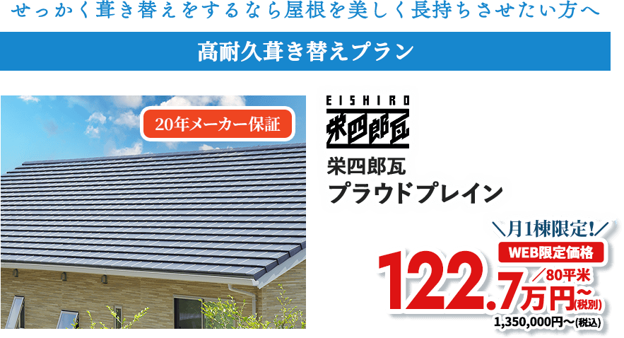 せっかく葺き替えをするなら屋根を美しく長持ちさせたい方へ 高耐久葺き替えプラン 栄四郎瓦 プラウドプレイン 工事保証付き 月1棟限定! WEB限定価格 104万円~(税込)※80平米あたり