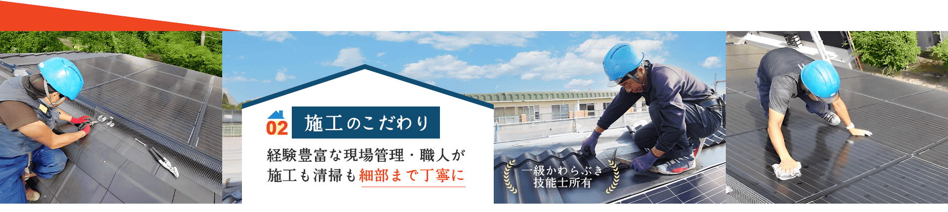 一級かわらぶき技能士所有 02 施工のこだわり 経験豊富な現場管理・職人が 施工も清掃も細部まで丁寧に