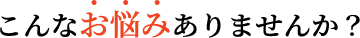 こんなお悩みありませんか?